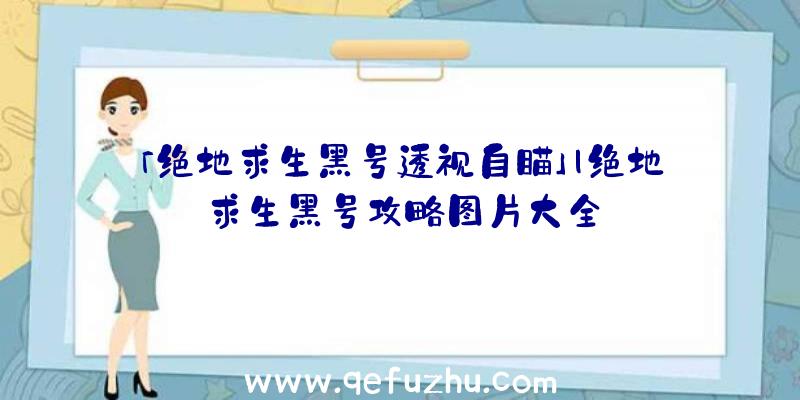 「绝地求生黑号透视自瞄」|绝地求生黑号攻略图片大全